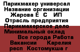 Парикмахер-универсал › Название организации ­ Жарова Е. С., ИП › Отрасль предприятия ­ Парикмахерское дело › Минимальный оклад ­ 70 000 - Все города Работа » Вакансии   . Карелия респ.,Костомукша г.